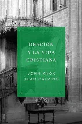 Oracion y la Vida Cristiana - John Knox y Juan Calvino - Pura Vida Books