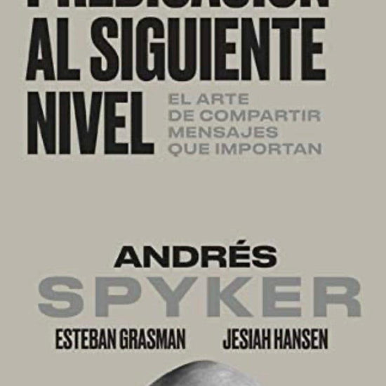 Predicación al siguiente nivel: El arte de compartir mensajes que importan - Andrés Spyker - Pura Vida Books