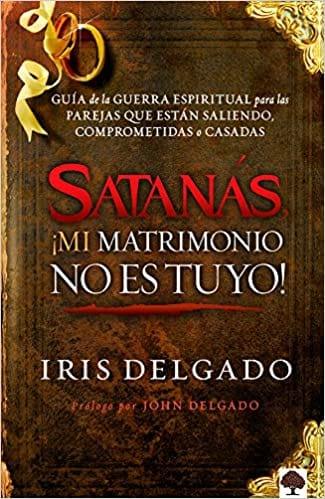 Satanás, ¡mi Matrimonio No Es Tuyo!: Guía de la Guerra Espiritual Para Parejas - Iris Delgado - Pura Vida Books