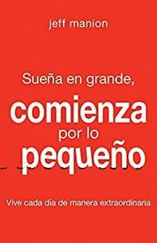 Sueña en grande, comienza por lo pequeño - Jeff Manion - Pura Vida Books