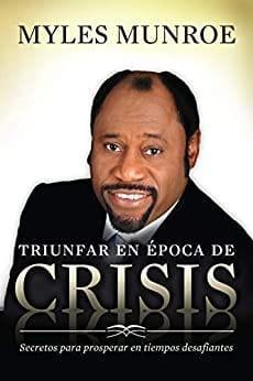 Triunfar en época de crisis: Secretos para prosperar en tiempos desafiantes - Myles Munroe - Pura Vida Books