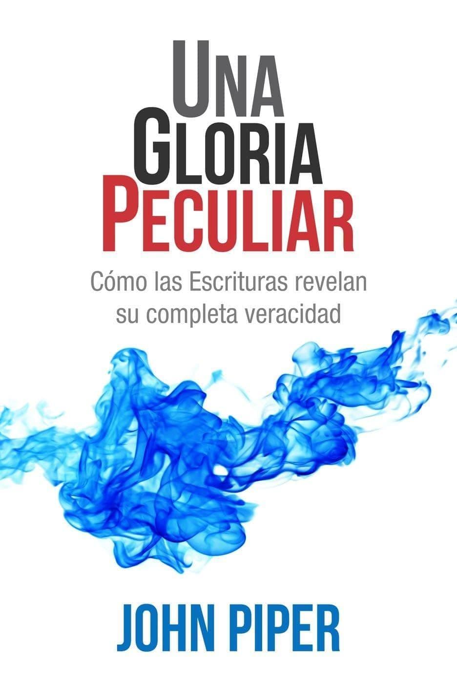 Una gloria peculiar: Cómo las Escrituras revelan su completa veracidad - John Piper - Pura Vida Books