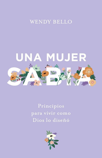 Una mujer sabia: Principios para vivir como Dios lo diseñó - Wendy Bello - Pura Vida Books