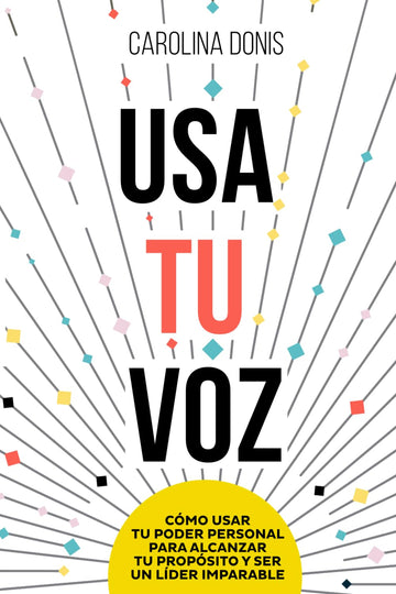 Usa Tu Voz: Cómo usar tu poder personal para alcanzar tu propósito y ser un lider imparable