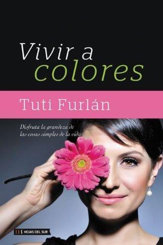 Vivir a colores: Disfruta la grandeza de las cosas simples de la vida - Tuti Furlan - Pura Vida Books