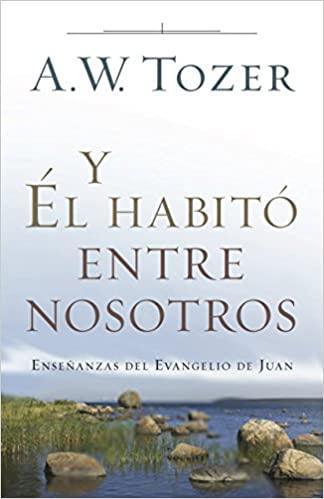 Y Él habitó entre nosotros - A. W. Tozer - Pura Vida Books